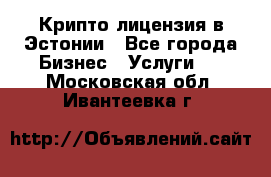 Крипто лицензия в Эстонии - Все города Бизнес » Услуги   . Московская обл.,Ивантеевка г.